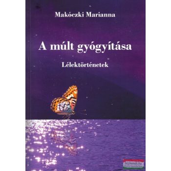   Makóczki Marianna - A múlt gyógyítása - Lélektörténetek