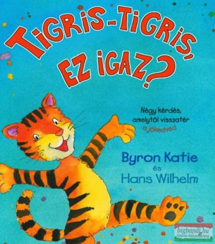 Byron Katie, Hans Wilhelm - Tigris-tigris, ez igaz? - Négy kérdés, amelytől visszatér a jókedved