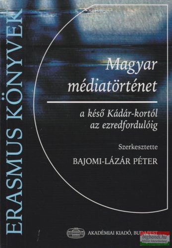 Bajomi-Lázár Péter szerk. - Magyar médiatörténet - a késő Kádár-kortól az ezredfordulóig