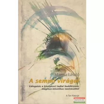   Mireisz László - A semmi virágai - Válogatás a középkori indiai buddhizmus mágikus-misztikus tanításaiból