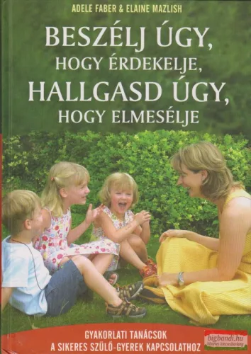 Adele Faber, Elaine Mazlish - Beszélj úgy, hogy érdekelje, hallgass úgy, hogy elmesélje