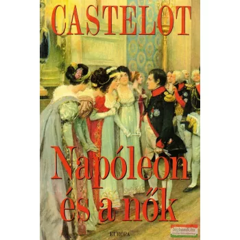 André Castelot - Napóleon és a nők 