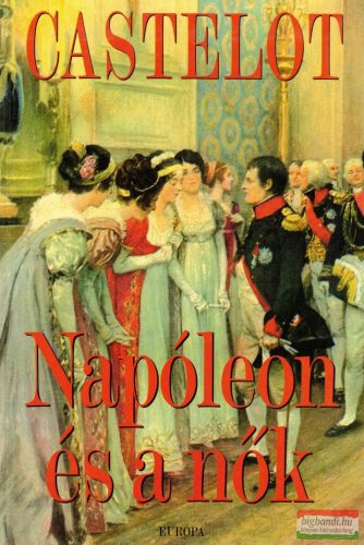 André Castelot - Napóleon és a nők 