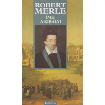 Robert Merle - Íme, ​a király!