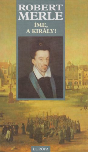 Robert Merle - Íme, ​a király!