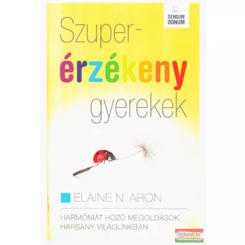   Elaine N. Aron - Szuperérzékeny gyerekek - Harmóniát hozó megoldások harsány világunkban