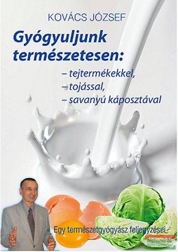 Kovács József - Gyógyuljunk természetesen - Tejtermékekkel, tojással, savanyúkáposztával 