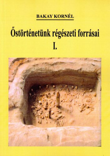 Bakay Kornél - Őstörténetünk régészeti forrásai I-III. kötet