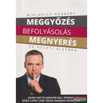   Miklovicz Norbert - Meggyőzés, ​befolyásolás, megnyerés az üzleti életben