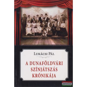 Lukácsi Pál - A dunaföldvári színjátszás krónikája