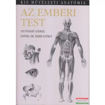   Szunyoghy András - Dr. Fehér György - Az emberi test - Kis művészeti anatómia