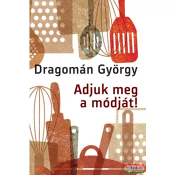 Dragomán György - Adjuk meg a módját!