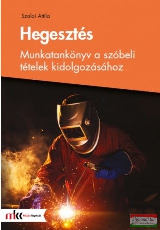Szalai Attila - Hegesztés - Munkatankönyv a szóbeli tételek kidolgozásához - MK-5008