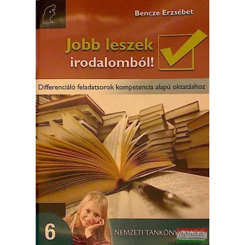   Jobb leszek irodalomból! 6. Differenciáló feladatsorok kompetencia alapú oktatáshoz