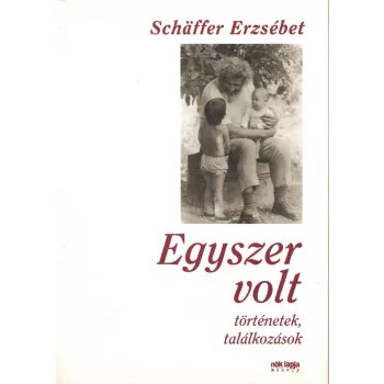   Schäffer Erzsébet -  Egyszer volt - történetek, találkozások
