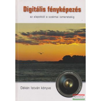   Dékán István - Digitális fényképezés az alapoktól a szakmai ismeretekig