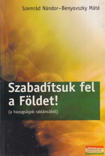  Szemrád Nándor, Benyovszky Máté - Szabadítsuk fel a Földet! (a hazugságok rabláncából)