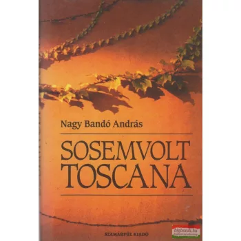 Nagy Bandó András - Sosemvolt Toscana