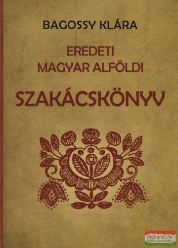 Bagossy Klára - Eredeti magyar alföldi szakácskönyv