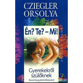   Cziegler Orsolya - Én? Te? - Mi? - Gyerekekről felnőtteknek