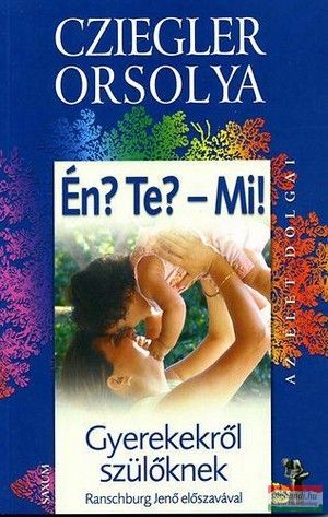 Cziegler Orsolya - Én? Te? - Mi? - Gyerekekről felnőtteknek