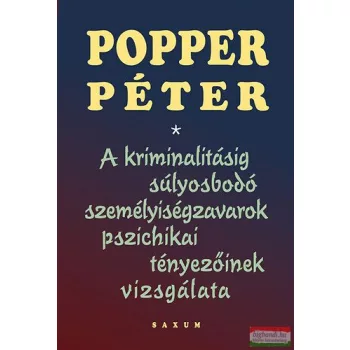  Popper Péter - A kriminalitásig súlyosbodó személyiségzavarok pszichikai tényezőinek vizsgálata
