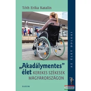   Tóth Erika Katalin - "Akadálymentes" élet - Kerekes székesek Magyarországon