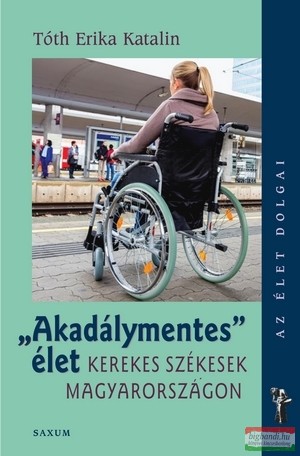 Tóth Erika Katalin - "Akadálymentes" élet - Kerekes székesek Magyarországon
