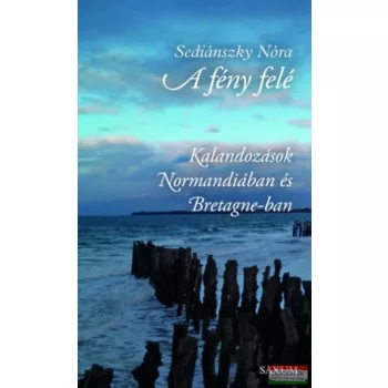   Sediánszky Nóra - A fény felé - Kalandozások Normandiában és Bretagne-ban