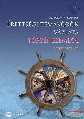 Dr. Boronkai Szabolcs - Érettségi témakörök vázlata történelemből - középszint
