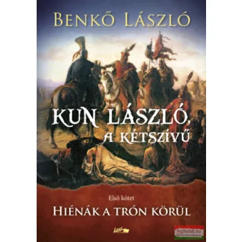   Benkő László - Kun László, a kétszívű - Első kötet - Hiénák a trón körül
