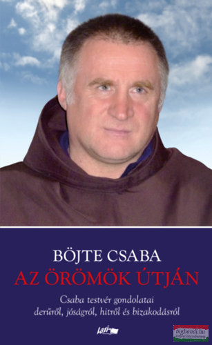 Böjte Csaba - Az örömök útján - Csaba testvér gondolatai derűről, jóságról, hitről és bizakodásról