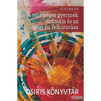   Alice Miller - A tehetséges gyermek drámája és az igazi én felkutatása