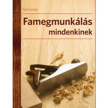   Paul Forrester - Famegmunkálás mindenkinek - A famegmunkálás technikái