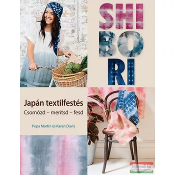   Pepa Martin, Karen Davis - Shibori - Japán textilfestés - Csomózd - merítsd - fesd 