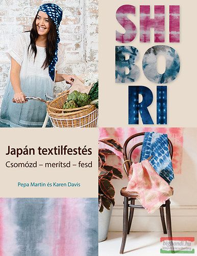 Pepa Martin, Karen Davis - Shibori - Japán textilfestés - Csomózd - merítsd - fesd 