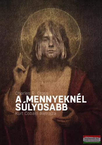 Charles R. Cross - A mennyeknél súlyosabb - Kurt Cobain életrajza