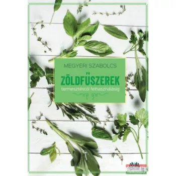   Megyeri Szabolcs - Zöldfűszerek - termesztéstől felhasználásig