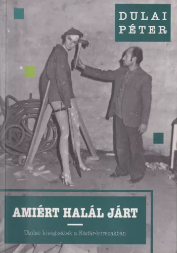 Dulai Péter - Amiért halál járt - Utolsó kivégzettek a Kádár-korszakban