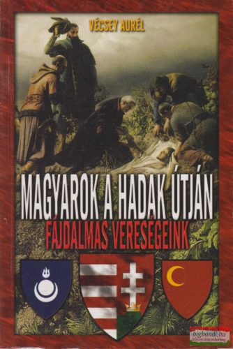 Vécsey Aurél - Magyarok a hadak útján: fájdalmas vereségeink