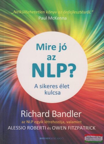 Richard Bandler, Alessio Roberti, Owen Fitzpatrick - Mire jó az NLP? - A sikeres élet kulcsa