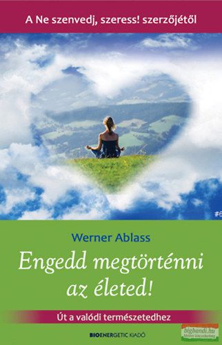 Werner Ablass - Engedd megtörténni az életed! - Út a valódi természetedhez