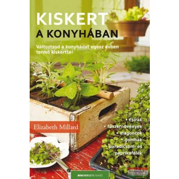   Elizabeth Millard - Kiskert a konyhában - Változtasd a konyhádat egész évben termő kiskertté! 