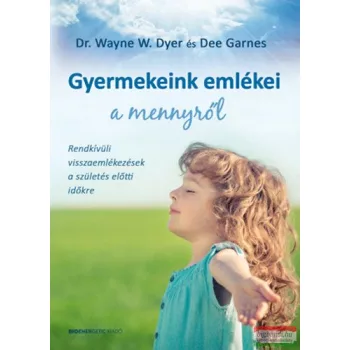   Dr. Wayne W. Dyer - Dee Garnes - Gyermekeink emlékei a mennyről - Rendkívüli visszaemlékezések a születés előtti időkre 