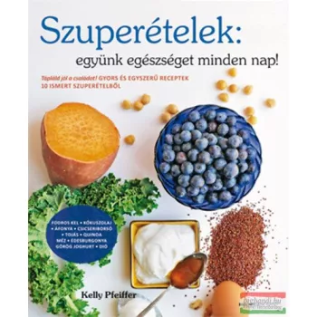   Kelly Pfeiffer - Szuperételek: együnk egészséget minden nap! - Gyors és egyszerű receptek 10 ismert szuperételből 