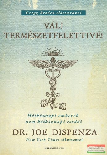 Dr. Joe Dispenza - Válj természetfelettivé! - Hétköznapi emberek nem hétköznapi csodái