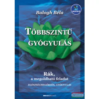   Balogh Béla - Többszintű gyógyulás - Rák, a megoldható feladat - letölthető mp3-melléklettel 