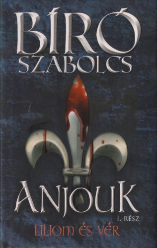 Bíró Szabolcs - Anjouk I. - Liliom és vér