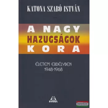   Katona Szabó István - A nagy hazugságok kora - Életem Erdélyben 1948-1968