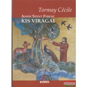 Tormay Cécile - Assisi Szent Ferenc kis virágai